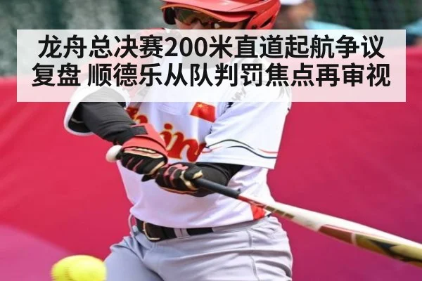 龙舟总决赛200米直道起航争议复盘 顺德乐从队判罚焦点再审视（NineGames）